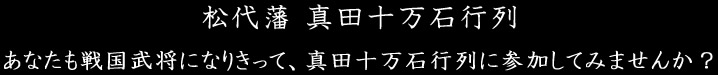 松代藩 真田十万石行列　あなたも戦国武将になりきって、真田十万石行列に参加してみませんか？